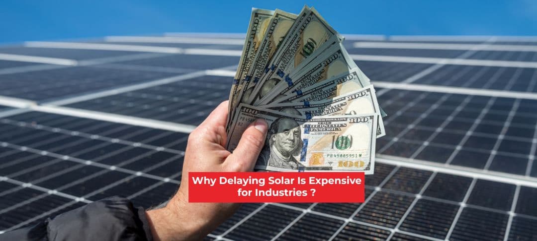 Why Delaying Solar Is Expensive for Industries? Why Delaying Solar Is Expensive for Industries?